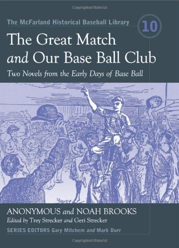 The Great Match and Our Base Ball Club: Two Novels from the Early Days of Base Ball (The McFarland Historical Baseball Library Book 10) by Anonymous