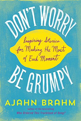 Don't Worry, Be Grumpy: Inspiring Stories for Making the Most of Each Moment by Ajahn Brahm