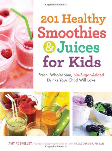 201 Healthy Smoothies and Juices for Kids: Fresh, Wholesome, No-Sugar-Added Drinks Your Child Will Love by Amy Roskelley