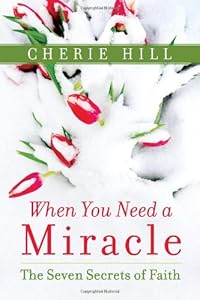 When You Need a Miracle: The Seven Secrets of Faith