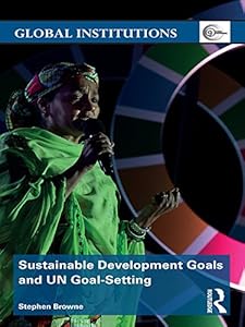 Sustainable Development Goals and UN Goal-Setting (Global Institutions) by Stephen Browne