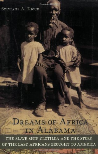 Dreams of Africa in Alabama: The Slave Ship Clotilda and the Story of the Last Africans Brought to America by Sylviane A. Diouf