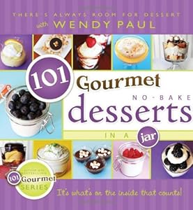 101 Gourmet No-Bake Desserts in a Jar by Wendy Paul