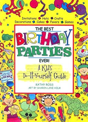 The Best Birthday Parties Ever!: A Kid's Do-It-Yourself Guide by Kathy Ross