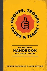 Groups, Troops, Clubs &amp; Teams: The Essential Handbook for Youth Leaders