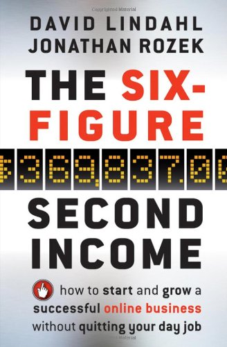 The Six-Figure Second Income: How To Start and Grow A Successful Online Business Without Quitting Your Day Job by David Lindahl