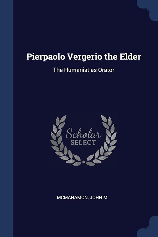 Pierpaolo Vergerio the Elder: The Humanist as Orator by John M McManamon