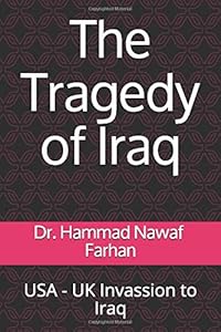 The Tragedy of Iraq: USA - UK Invassion to Iraq by Dr. Hammad Nawaf Farhan