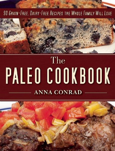 The Paleo Cookbook: 90 Grain-Free, Dairy-Free Recipes the Whole Family Will Love by Anna Conrad