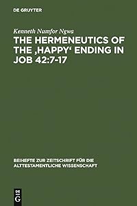 The Hermeneutics of the 'Happy' Ending in Job 42:7-17 (Beihefte zur Zeitschrift für die alttestamentliche Wissenschaft Book 354) by Kenneth Numfor Ngwa