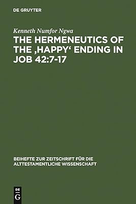 The Hermeneutics of the 'Happy' Ending in Job 42:7-17 (Beihefte zur Zeitschrift für die alttestamentliche Wissenschaft Book 354)