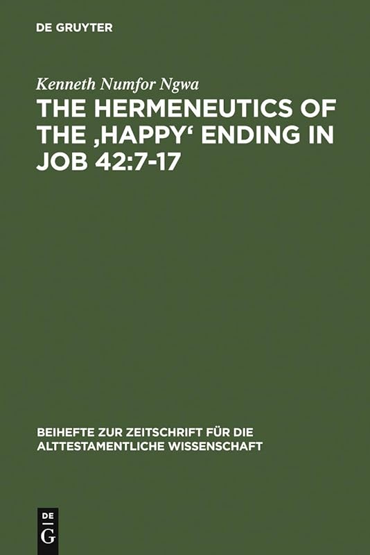 The Hermeneutics of the 'Happy' Ending in Job 42:7-17 (Beihefte zur Zeitschrift für die alttestamentliche Wissenschaft Book 354) by Kenneth Numfor Ngwa