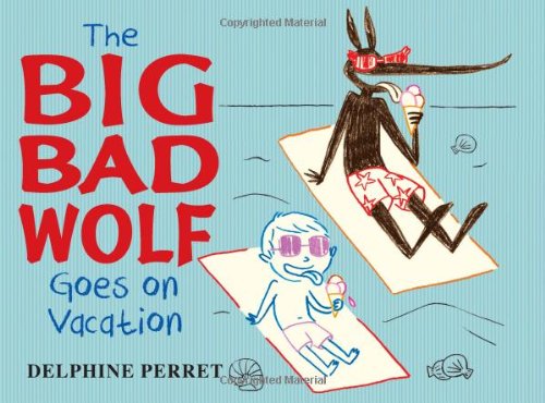 The Big Bad Wolf Goes on Vacation by Delphine Perret