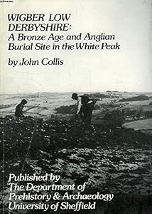 Wigber Low, Derbyshire: Bronze Age and Anglian Burial Site in the White Peak [Oct 01, 1983] Collis, John by John Collis