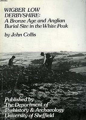 Wigber Low, Derbyshire: Bronze Age and Anglian Burial Site in the White Peak [Oct 01, 1983] Collis, John