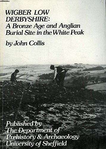Wigber Low, Derbyshire: Bronze Age and Anglian Burial Site in the White Peak [Oct 01, 1983] Collis, John by John Collis