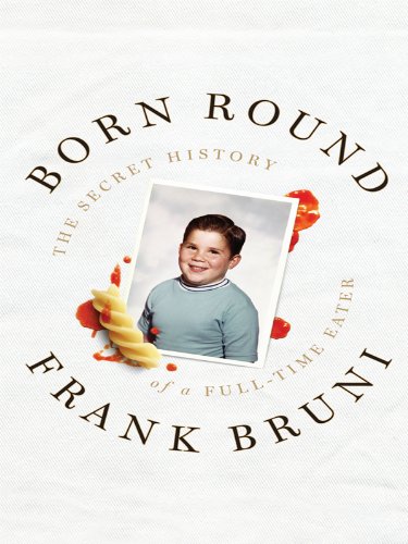 Born Round: The Secret History of a Full-Time Eater by Frank Bruni