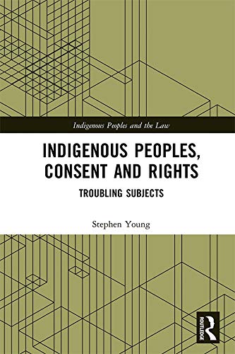 Indigenous Peoples, Consent and Rights: Troubling Subjects (ISSN) by Stephen Young