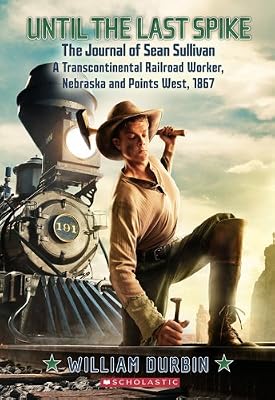 Until the Last Spike, the Journal of Sean Sullivan, a Transcontinental Railroad Worker, Nebraska and Points West, 1867 (My Name Is America)