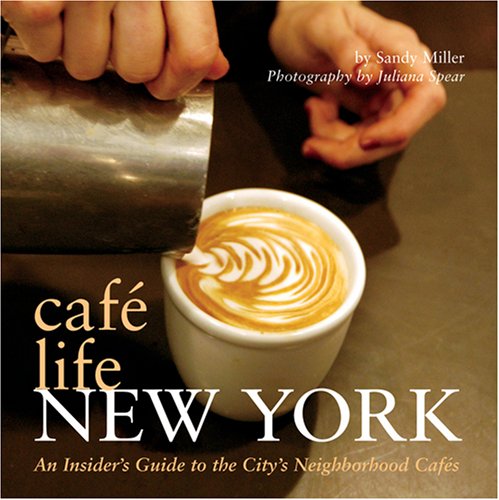 Cafe Life New York: An Insider's Guide to the City's Neighborhood Cafes by Sandy Miller