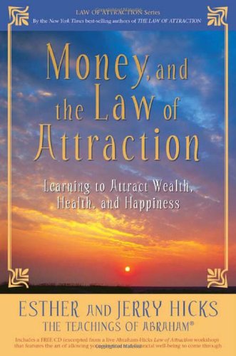 Money, and the Law of Attraction: Learning to Attract Wealth, Health, and Happiness by Esther Hicks
