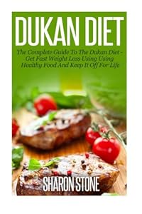 Dukan Diet: A Complete Guide To The Dukan Diet - Get Fast Weight Loss Using Healthy Food  And Keep It Off For Life