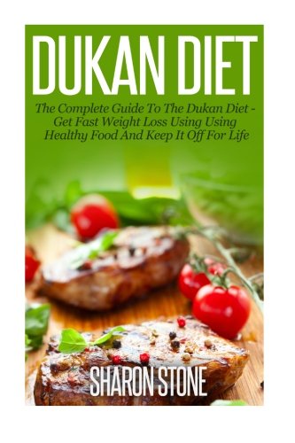 Dukan Diet: A Complete Guide To The Dukan Diet - Get Fast Weight Loss Using Healthy Food  And Keep It Off For Life by Sharon Stone