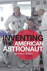 Inventing the American Astronaut by Matthew H. Hersch