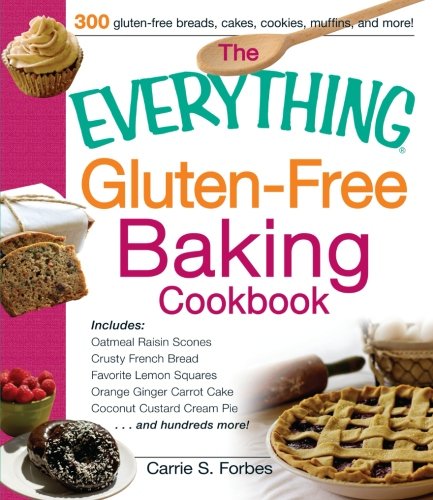 The Everything Gluten-Free Baking Cookbook: Includes Oatmeal Raisin Scones, Crusty French Bread, Favorite Lemon Squares, Orange Ginger Carrot Cake, Coconut Custard Cream Pie and hundreds more! by Carrie S. Forbes