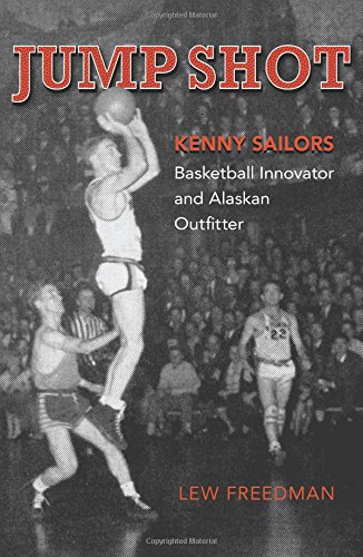 Jump Shot: Kenny Sailors: Basketball Innovator and Alaskan Outfitter by Lew Freedman