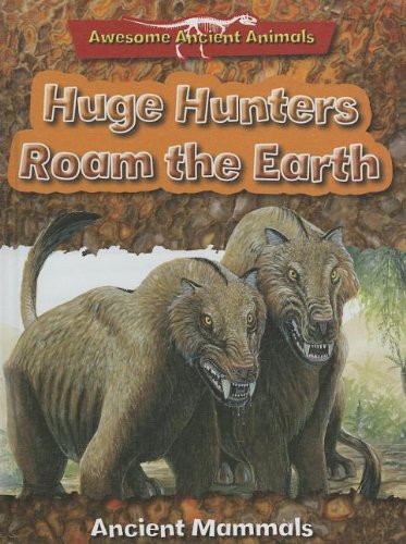 Huge Hunters Roam the Earth: Ancient Mammals by Dougal Dixon