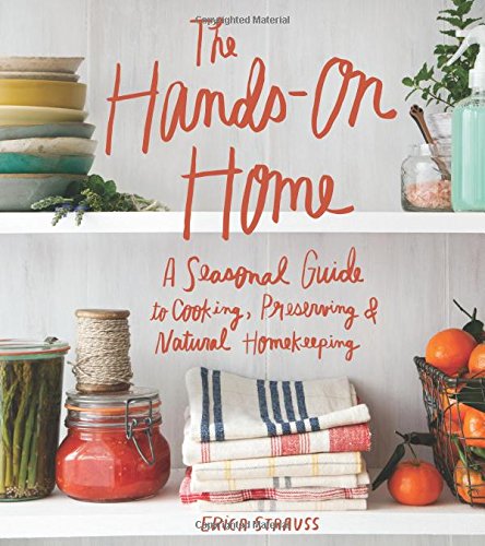 The Hands-On Home: A Seasonal Guide to Cooking, Preserving & Natural Homekeeping by Erica Strauss