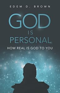 God Is Personal: How Real Is God To You by Edem D. Brown