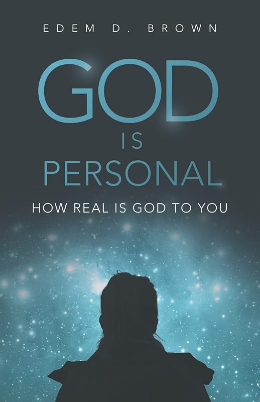 God Is Personal: How Real Is God To You by Edem D. Brown