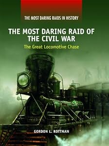 The Most Daring Raid of the Civil War: The Great Locomotive Chase