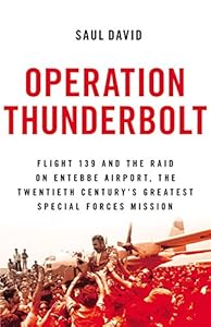 Operation Thunderbolt: Flight 139 and the Raid on Entebbe Airport, the Most Audacious Hostage Rescue Mission in History