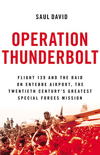 Operation Thunderbolt: Flight 139 and the Raid on Entebbe Airport, the Most Audacious Hostage Rescue Mission in History by Saul David