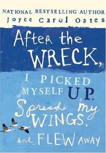 After the Wreck, I Picked Myself Up, Spread My Wings, and Flew Away by Joyce Carol Oates