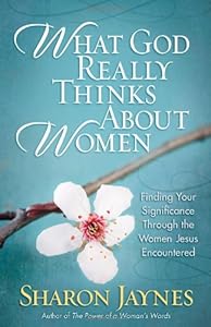 What God Really Thinks About Women: Finding Your Significance Through the Women Jesus Encountered