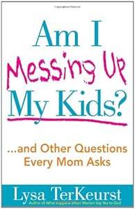 Am I Messing Up My Kids?: ...and Other Questions Every Mom Asks