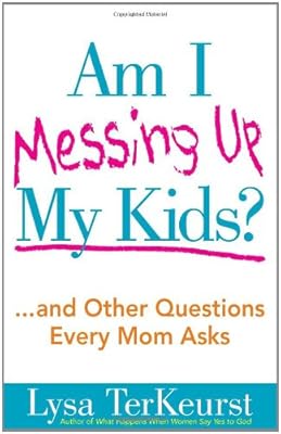 Am I Messing Up My Kids?: ...and Other Questions Every Mom Asks