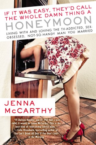 If It Was Easy, They'd Call the Whole Damn Thing a Honeymoon: Living with and Loving the TV-Addicted, Sex-Obsessed, Not-So-Handy Man You Married by Jenna McCarthy