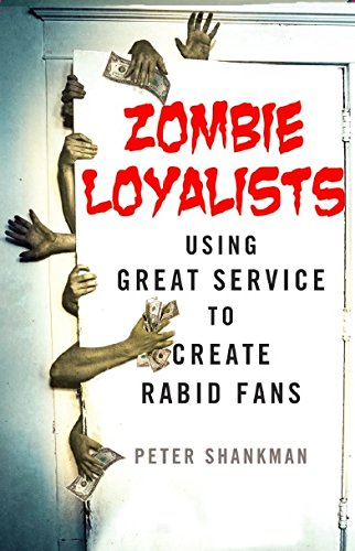 Zombie Loyalists: Using Great Service to Create Rabid Fans by Peter Shankman