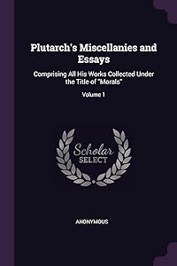 Plutarch's Miscellanies and Essays: Comprising All His Works Collected Under the Title of "Morals"; Volume 1