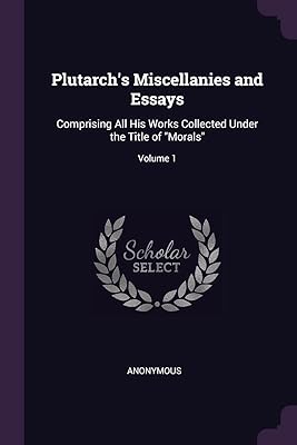 Plutarch's Miscellanies and Essays: Comprising All His Works Collected Under the Title of "Morals"; Volume 1