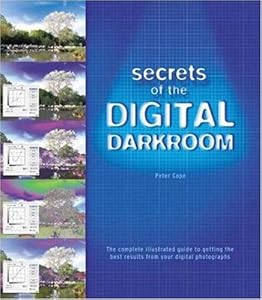 Secrets of the Digital Darkroom: The Complete Illustrated Guide to Getting the Best Results from your Digital Photographs