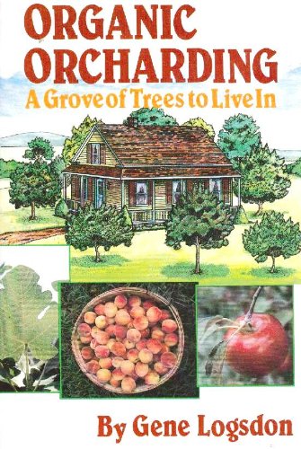 Organic Orcharding: A Grove of Trees to Live In by Gene Logsdon