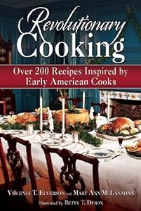 Revolutionary Cooking: Over 200 Recipes Inspired by Colonial Meals by Virginia T. Elverson