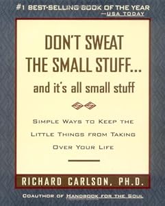 Don't Sweat the Small Stuff and It's All Small Stuff: Simple Ways to Keep the Little Things From Taking Over Your Life by Richard Carlson