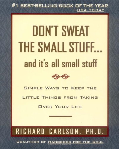 Don't Sweat the Small Stuff and It's All Small Stuff: Simple Ways to Keep the Little Things From Taking Over Your Life by Richard Carlson